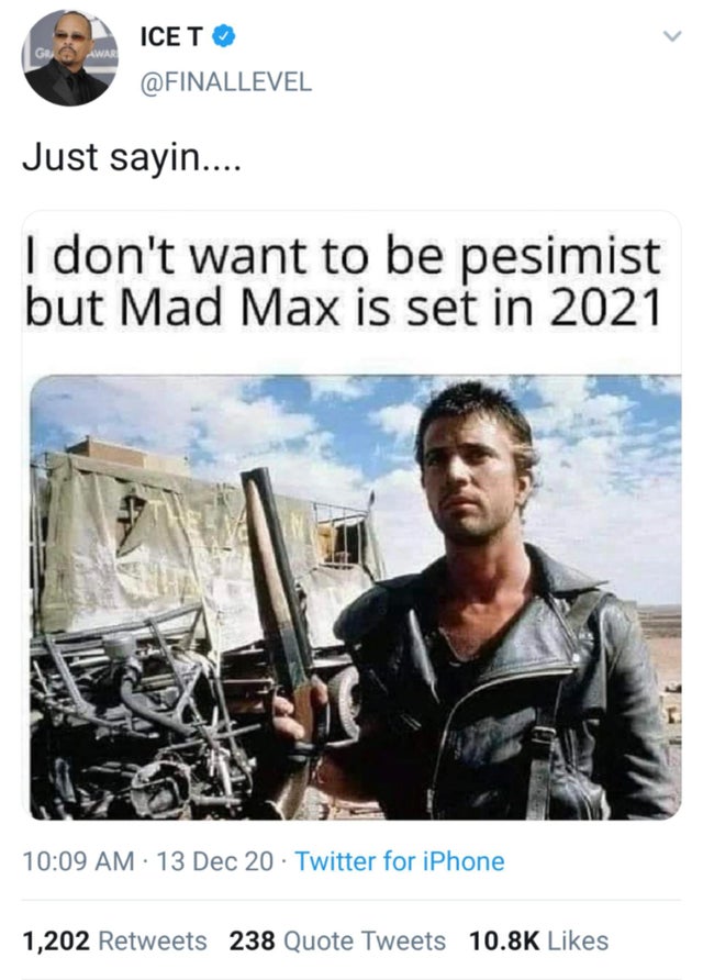 meme mad max 2021 - Ice To Just sayin.... I don't want to be pesimist but Mad Max is set in 2021 13 Dec 20 Twitter for iPhone 1,202 238 Quote Tweets
