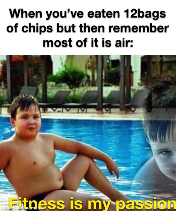 helth meme - When you've eaten 12bags of chips but then remember most of it is air Fitness is my passion