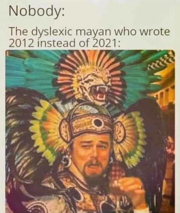mayan who wrote 2012 instead of 2021 - Nobody The dyslexic mayan who wrote 2012 instead of 2021 G