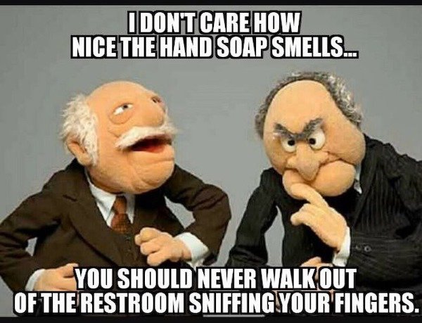 muppets waldorf and statler quotes - Idont Care How Nice The Hand Soap Smells... You Should Never Walk Out Of The Restroom Sniffing Your Fingers.