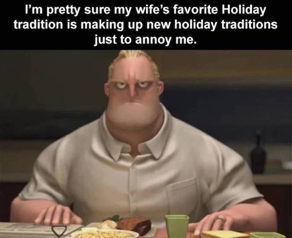 ad in 5 meme - I'm pretty sure my wife's favorite Holiday tradition is making up new holiday traditions just to annoy me.