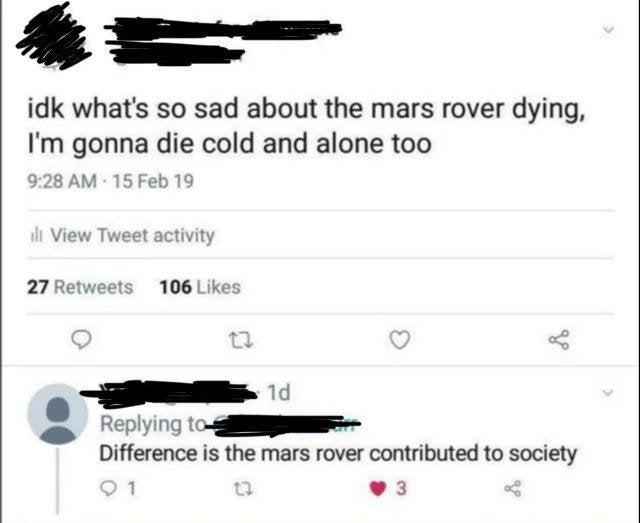 that's a lotta damage meme atla - idk what's so sad about the mars rover dying, I'm gonna die cold and alone too 15 Feb 19 ill View Tweet activity 27 106 22 1d Difference is the mars rover contributed to society 1 3
