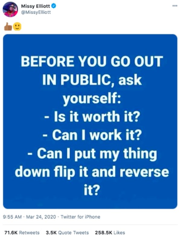 questions to ask - Dbg Missy Elliott Elliott Before You Go Out In Public, ask yourself Is it worth it? Can I work it? Can I put my thing down flip it and reverse it? . Twitter for iPhone Quote Tweets