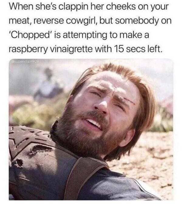 reverse cowgirl meme - When she's clappin her cheeks on your meat, reverse cowgirl, but somebody on 'Chopped' is attempting to make a raspberry vinaigrette with 15 secs left.