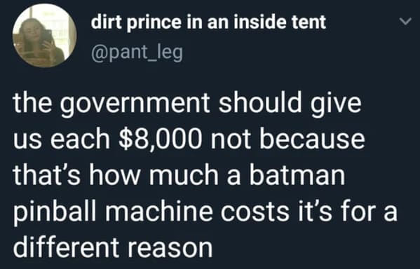 atmosphere - dirt prince in an inside tent the government should give us each $8,000 not because that's how much a batman pinball machine costs it's for a different reason