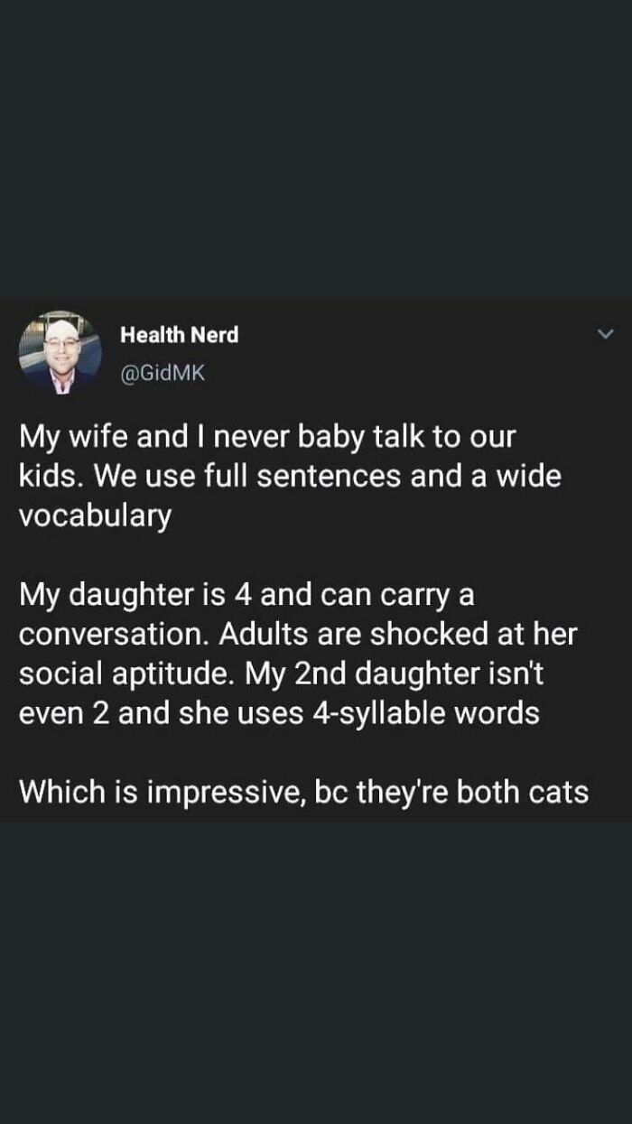 screenshot - Health Nerd My wife and I never baby talk to our kids. We use full sentences and a wide vocabulary My daughter is 4 and can carry a conversation. Adults are shocked at her social aptitude. My 2nd daughter isn't even 2 and she uses 4syllable w