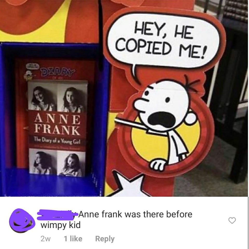 plagiarism meme dank - Hey, He Copied Me! Anne Frank The Diary ed. Young Girl Anne frank was there before wimpy kid 1 2W