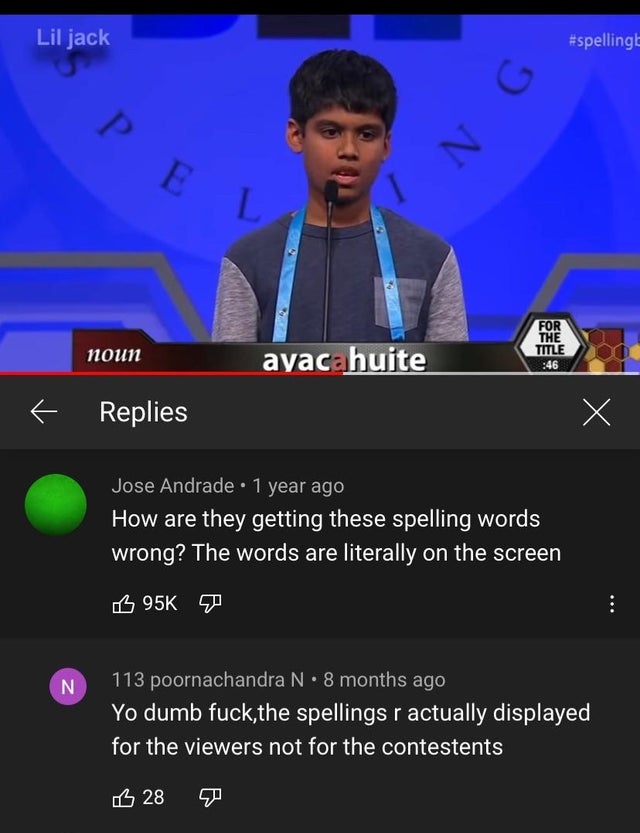 screenshot - Lil jack G Pe N L noun For The Title 46 ayacahuite Replies X Jose Andrade 1 year ago How are they getting these spelling words wrong? The words are literally on the screen S 95K N 113 poornachandra N. 8 months ago Yo dumb fuck,the spellings r
