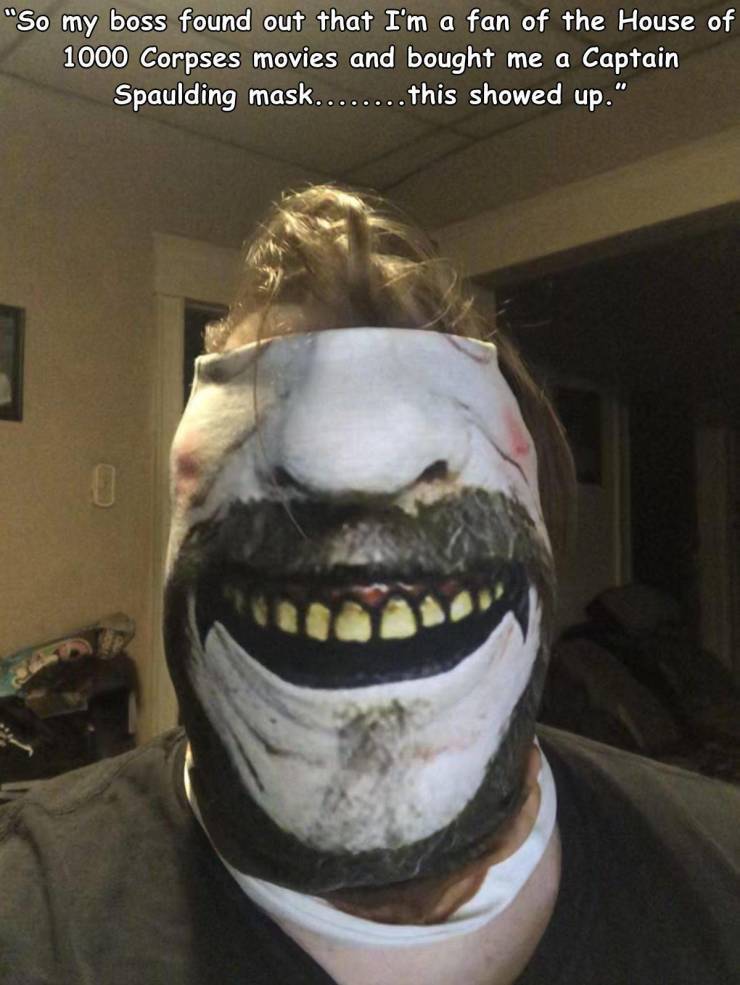 head - "So my boss found out that I'm a fan of the House of 1000 Corpses movies and bought me a Captain Spaulding mask.. .this showed up."