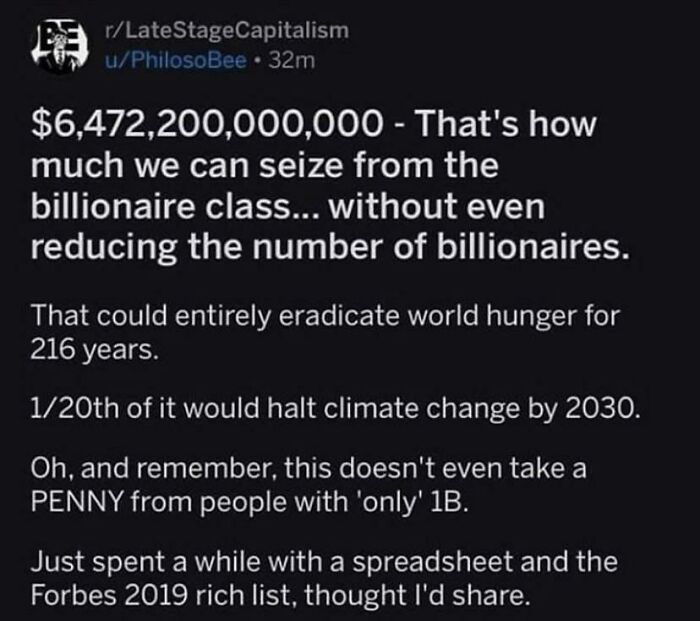 funny math jokes - $6,472,200,000,000 That's how much we can seize from the billionaire class... without even reducing the number of billionaires. That could entirely eradicate world hunger for 216 years. 120th of it would h