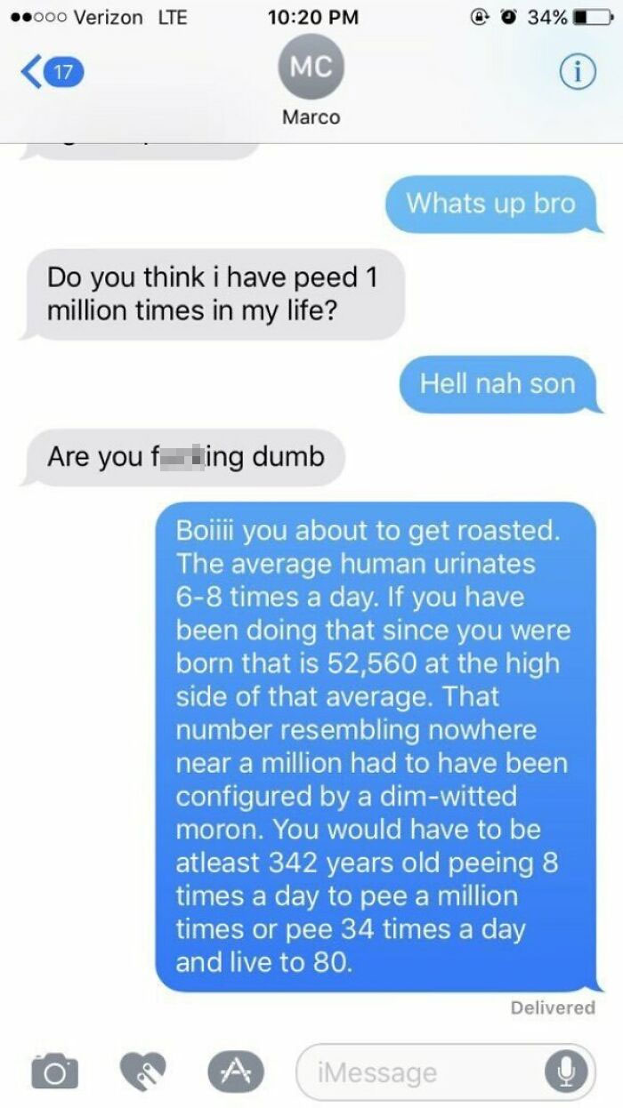 funny math jokes - Whats up bro Do you think i have peed 1 million times in my life? Hell nah son Are you f ting dumb Bolii you about to get roasted. The average human urinates 68 times a day. If you have been doing t