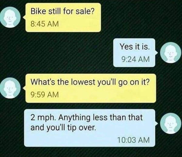 technically correct - bike still for sale meme - Bike still for sale? Yes it is. What's the lowest you'll go on it? 2 mph. Anything less than that and you'll tip over.