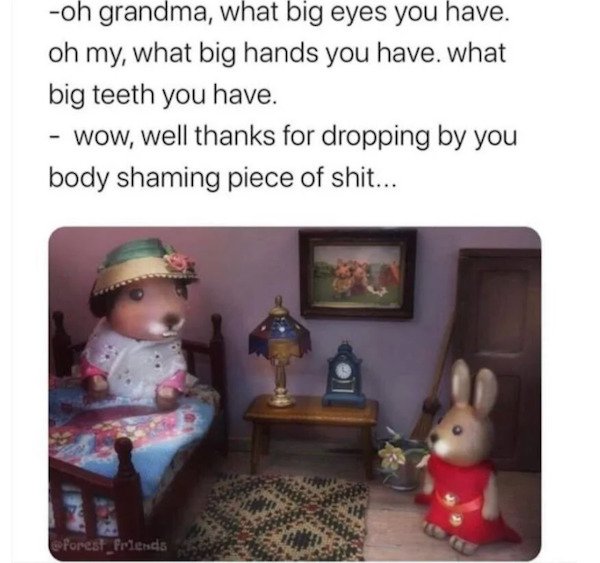 funny depressions memes and jokes - oh grandma, what big eyes you have. oh my, what big hands you have what big teeth you have. wow, well thanks for dropping by you body shaming piece of shit...