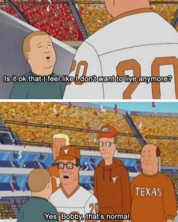 funny depressions memes and jokes - king of the hill - Is it ok that I feel I don't want to live anymore? Af Texas Yes, Bobby. that's normal.