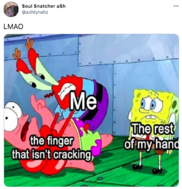 spongebob cracking knuckles - Soul Snatcher ash Lmao Me the finger that isn't cracking The rest of my hand