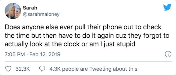 tweet humour - Sarah Does anyone else ever pull their phone out to check the time but then have to do it again cuz they forgot to actually look at the clock or am I just stupid . people are Tweeting about this