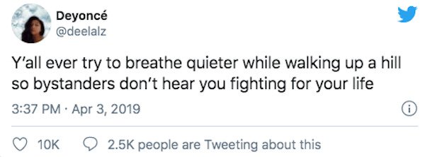 if you have a white bf you re single to me - Deyonc Y'all ever try to breathe quieter while walking up a hill so bystanders don't hear you fighting for your life people are Tweeting about this