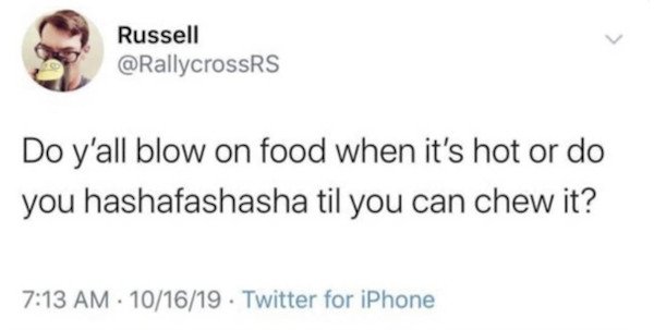 Russell Do y'all blow on food when it's hot or do you hashafashasha til you can chew it? 101619 . Twitter for iPhone