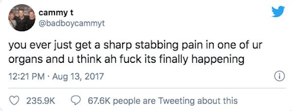 Derick Dillard - cammyt you ever just get a sharp stabbing pain in one of ur organs and u think ah fuck its finally happening people are Tweeting about this