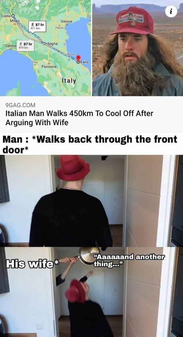 cap - e sologna i Como o Gume Milan Venice O Padua Genoa 87 hr 0419 O Fano Florence Italy 9GAG.Com Italian Man Walks m To Cool Off After Arguing With Wife Man Walks back through the front door His wife "Aaaaaand another thing...."