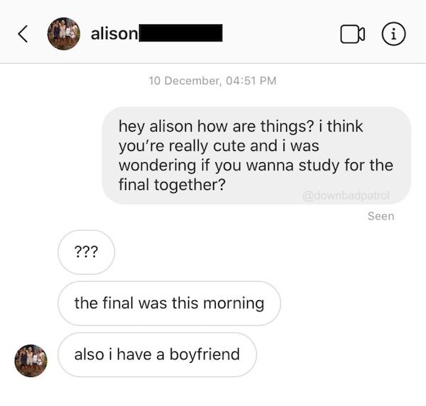 website - alison i 10 December, hey alison how are things? i think you're really cute and i was wondering if you wanna study for the final together? Seen ??? the final was this morning also i have a boyfriend