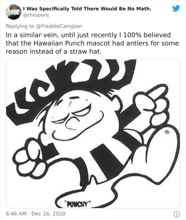 cartoon - I Was Specifically Told There Would Be No Math. In a similar vein, until just recently I 100% believed that the Hawaiian Punch mascot had antlers for some reason instead of a straw hat. "Munchy"