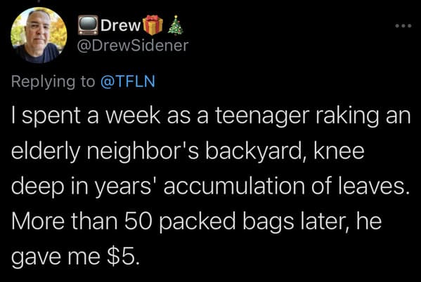 tweets about cheap people - I spent a week as a teenager raking an elderly neighbor's backyard, knee deep in years' accumulation of leaves. More than 50 packed bags later, he gave me $5.