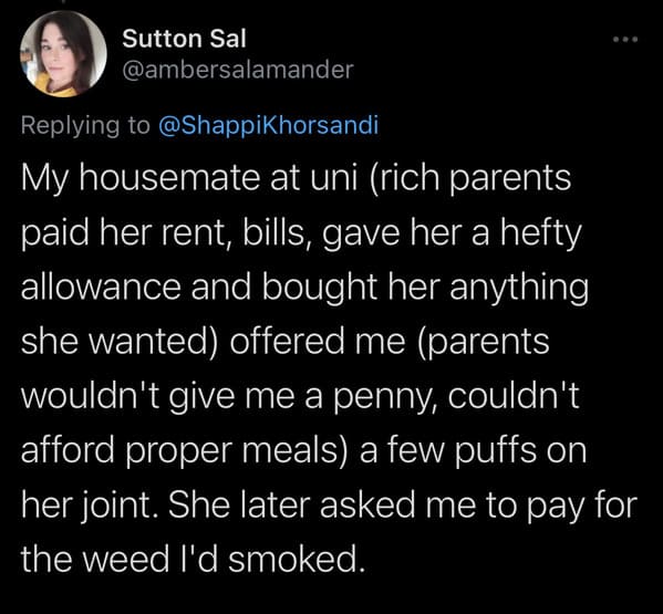 tweets about cheap people - My housemate at uni rich parents paid her rent, bills, gave her a hefty allowance and bought her anything she wanted offered me parents wouldn't give me a penny, couldn't afford proper meals a few puffs on her joint. She
