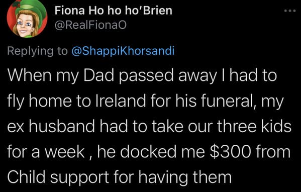 tweets about cheap people - When my Dad passed away I had to fly home to Ireland for his funeral, my ex husband had to take our three kids for a week, he docked me $300 from Child support for having them