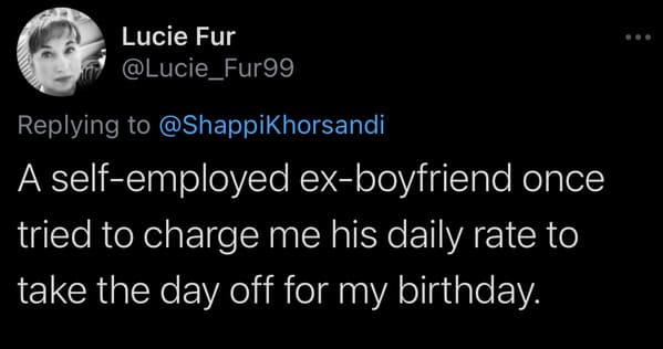 tweets about cheap people - A selfemployed exboyfriend once tried to charge me his daily rate to take the day off for my birthday.