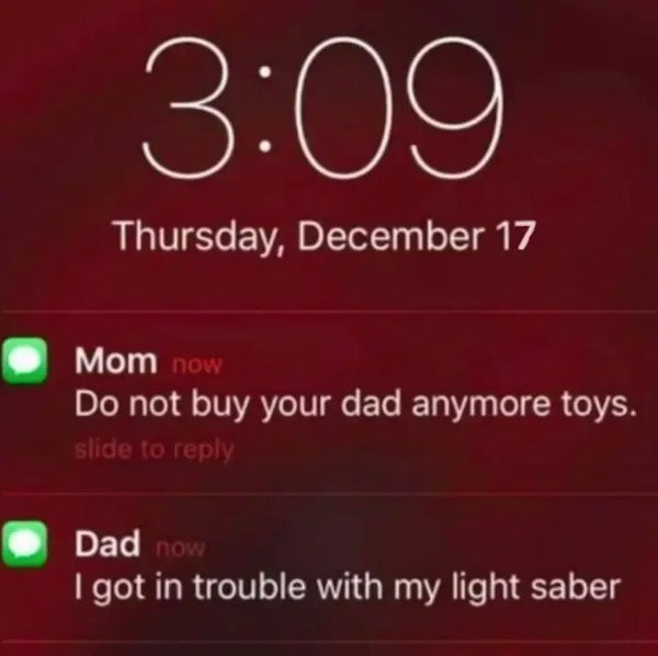dumb text messages - Do not buy your dad anymore toys. - I got in trouble with my light saber