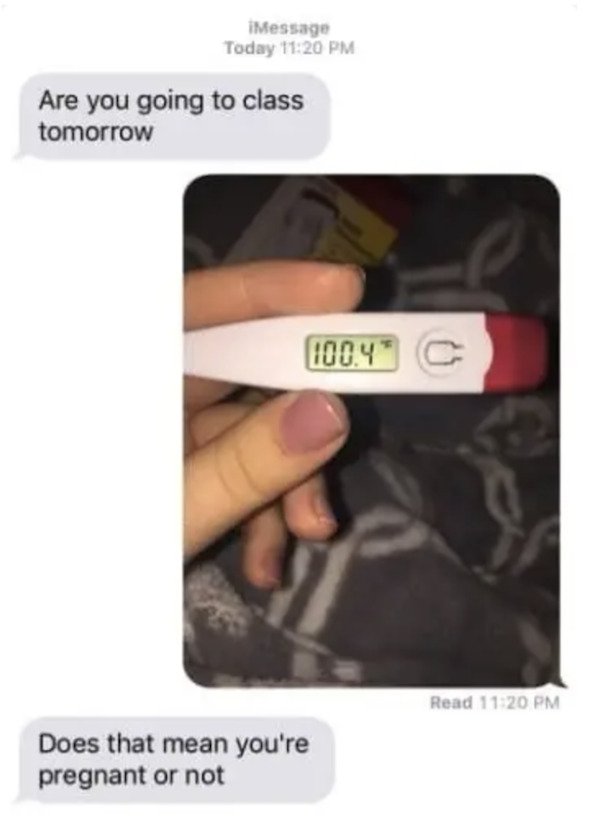 dumb text messages -- Are you going to class tomorrow 100.4 thermometer does that mean you're pregnant or not?