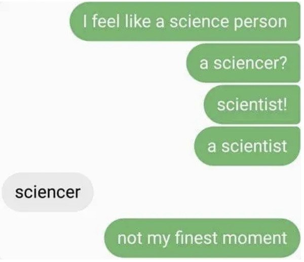 dumb text messages - I feel like a science person a sciencer? scientist! a scientist sciencer not my finest moment