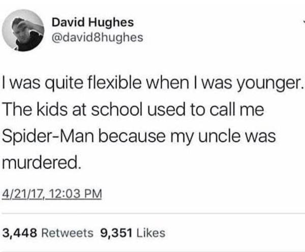 paper - David Hughes I was quite flexible when I was younger. The kids at school used to call me SpiderMan because my uncle was murdered. 42117, 3,448 9,351