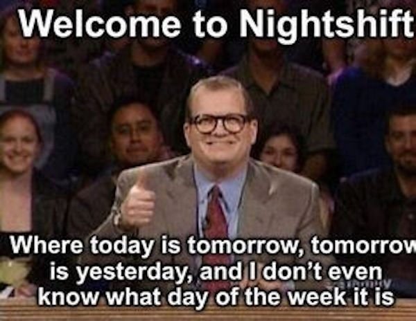 facebook expert meme - Welcome to Nightshift Where today is tomorrow, tomorrow is yesterday, and I don't even know what day of the week it is