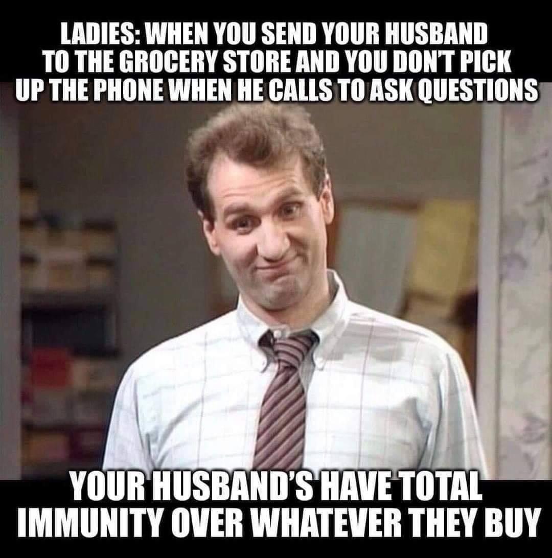 photo caption - Ladies When You Send Your Husband To The Grocery Store And You Don'T Pick Up The Phone When He Calls To Ask Questions Your Husband'S Have Total Immunity Over Whatever They Buy