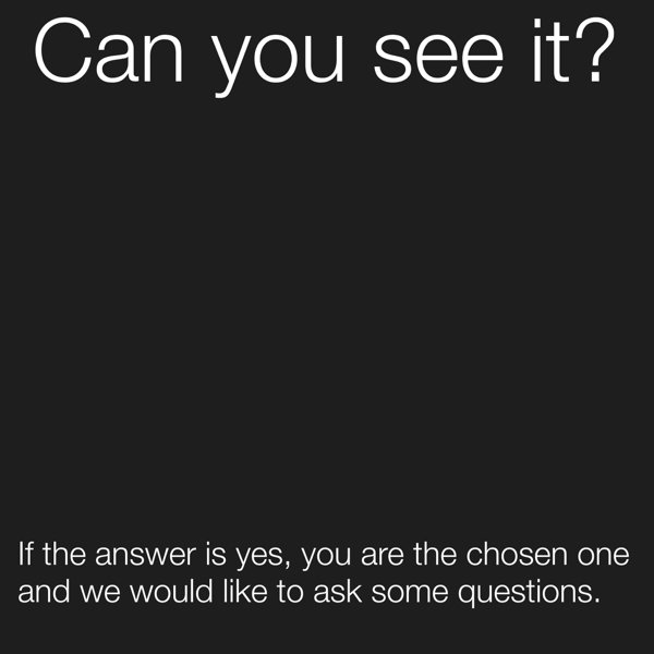 angle - Can you see it? If the answer is yes, you are the chosen one and we would to ask some questions.