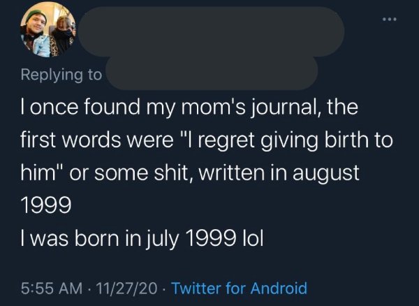 screenshot - I once found my mom's journal, the first words were "I regret giving birth to him" or some shit, written in I was born in lol 112720 Twitter for Android