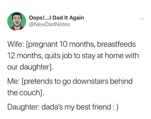 document - Oops!...I Dad It Again Wife pregnant 10 months, breastfeeds 12 months, quits job to stay at home with our daughter. Me pretends to go downstairs behind the couch. Daughter dada's my best friend