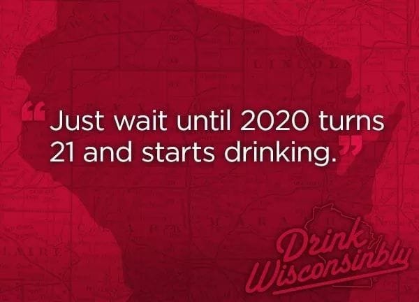 drink wisconsinbly - Gl Just wait until 2020 turns 21 and starts drinking. Dzink Wisconsinblu