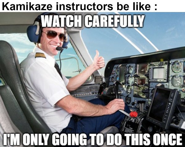 aeroplane pilot meme template - Kamikaze instructors be Watch Carefully I'M Only Going To Do This Once