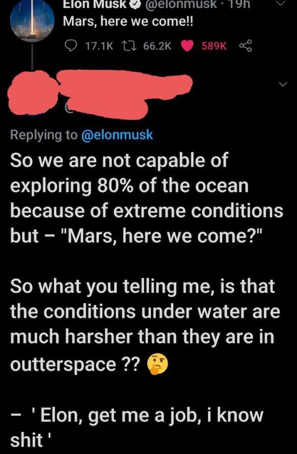 si pudiera enamorarte - Elon Musk 19h Mars, here we come!! 12 So we are not capable of exploring 80% of the ocean because of extreme conditions but "Mars, here we come?" So what you telling me, is that the conditions under water are much harsher than they