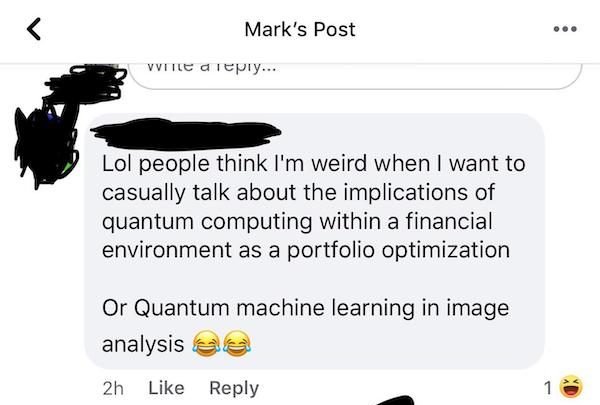 cartoon - Mark's Post Vite diepiy... Lol people think I'm weird when I want to casually talk about the implications of quantum computing within a financial environment as a portfolio optimization Or Quantum machine learning in image analysis and 2h 1