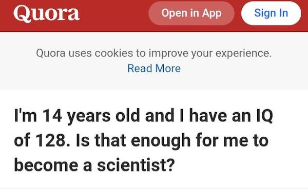 paper - Quora Open in App Sign In Quora uses cookies to improve your experience. Read More I'm 14 years old and I have an Iq of 128. Is that enough for me to become a scientist?