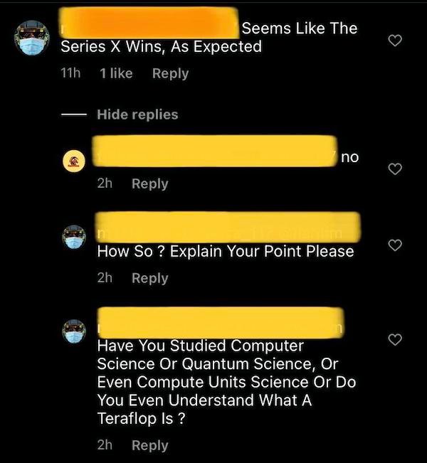 screenshot - Seems The Series X Wins, As Expected 11h 1 Hide replies no 2h How So ? Explain Your Point Please 2h Have You Studied Computer Science Or Quantum Science, Or Even Compute Units Science Or Do You Even Understand What A Teraflop Is ? 2h