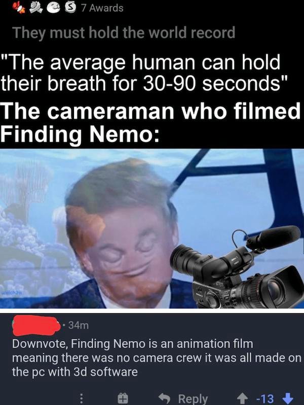 photo caption - y@ 7 Awards They must hold the world record "The average human can hold their breath for 3090 seconds" The cameraman who filmed Finding Nemo uch 34m Downvote, Finding Nemo is an animation film meaning there was no camera crew it was all ma