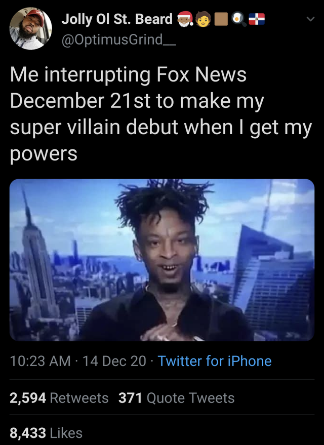 21 savage supervillain - Jolly Ol St. Beard Me interrupting Fox News December 21st to make my super villain debut when I get my powers 14 Dec 20 Twitter for iPhone 2,594 371 Quote Tweets 8,433