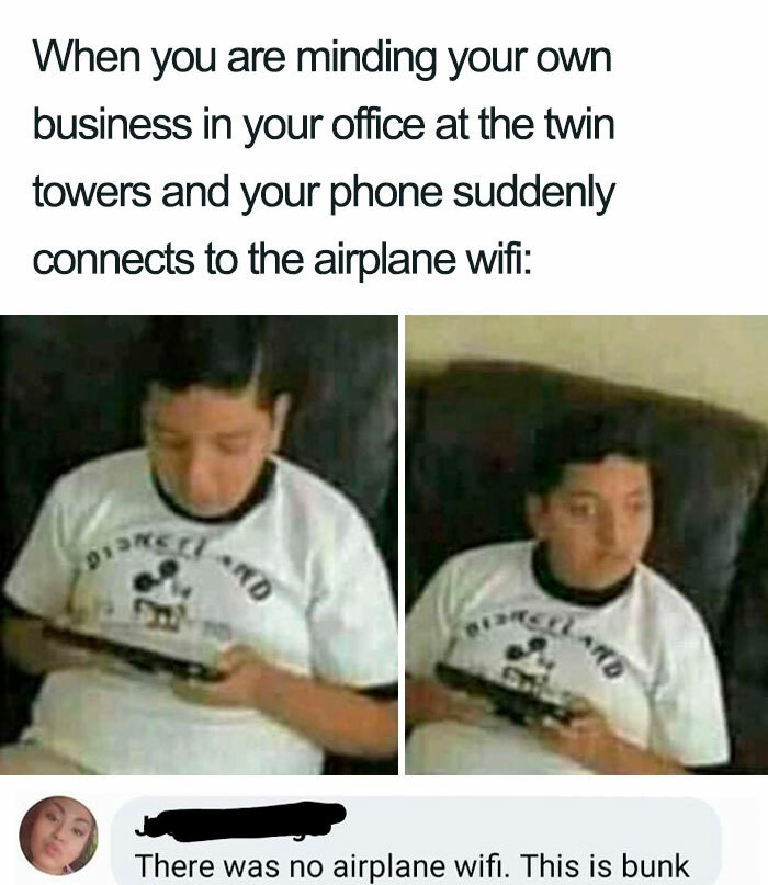 9 11 memes - When you are minding your own business in your office at the twin towers and your phone suddenly connects to the airplane wifi D 910 There was no airplane wifi. This is bunk