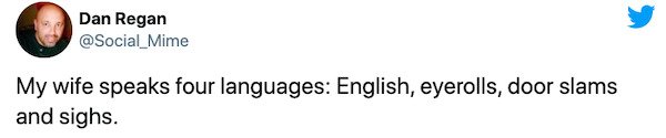 News - Dan Regan My wife speaks four languages English, eyerolls, door slams and sighs.