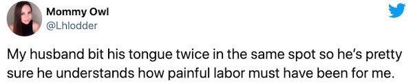 design - Mommy Owl My husband bit his tongue twice in the same spot so he's pretty sure he understands how painful labor must have been for me.